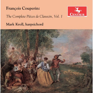 CD: François Couperin: The Complete Pièces de Clavecin, Vol. 1, Performed by Mark Kroll